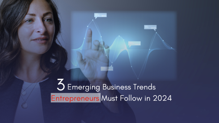 3 Emerging Business Trends Entrepreneurs Must Follow in 2024